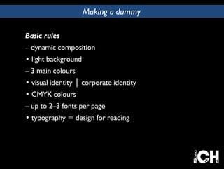 Making a dummy 
Basic rules 
– dynamic composition 
• light background 
– 3 main colours 
• visual identity │ corporate identity 
• CMYK colours 
– up to 2–3 fonts per page 
• typography = design for reading 
 