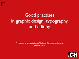Good practises 
in graphic design, typography 
and editing 
Fragments of presentation at Tischner European University 
Krakow 2012 
 