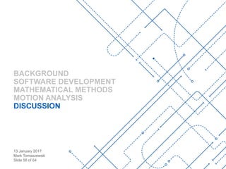 13 January 2017
Mark Tomaszewski
Slide 58 of 64
BACKGROUND
SOFTWARE DEVELOPMENT
MATHEMATICAL METHODS
MOTION ANALYSIS
DISCUSSION
 
