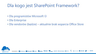 SPONSORED BY
Dla kogo jest SharePoint Framework?
• Dla programistów Microsoft 
• Dla Enterprise
• Dla vendorów (będzie) –...