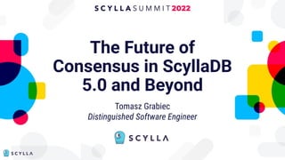 The Future of
Consensus in ScyllaDB
5.0 and Beyond
Tomasz Grabiec
Distinguished Software Engineer
 
