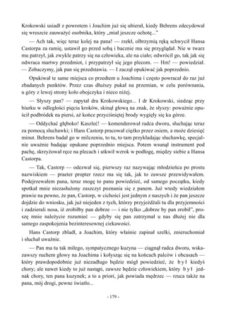 Krokowski usiadł z powrotem i Joachim już się ubierał, kiedy Behrens zdecydował
się wreszcie zauważyć osobnika, który „miał jeszcze ochotę...”
— Ach tak, więc teraz kolej na pana! — rzekł, olbrzymią ręką schwycił Hansa
Castorpa za ramię, ustawił go przed sobą i bacznie mu się przyglądał. Nie w twarz
mu patrzył, jak zwykle patrzy się na człowieka, ale na ciało; odwrócił go, tak jak się
odwraca martwy przedmiot, i przypatrzył się jego plecom. — Hm! — powiedział.
— Zobaczymy, jak pan się przedstawia. — I zaczął opukiwać jak poprzednio.
Opukiwał te same miejsca co przedtem u Joachima i często powracał do raz już
zbadanych punktów. Przez czas dłuższy pukał na przemian, w celu porównania,
u góry z lewej strony koło obojczyka i nieco niżej.
— Słyszy pan? — zapytał dra Krokowskiego... I dr Krokowski, siedząc przy
biurku w odległości pięciu kroków, skinął głową na znak, że słyszy: poważnie opu-
ścił podbródek na piersi, aż końce przyciśniętej brody wygięły się ku górze.
— Oddychać głęboko! Kaszleć! — komenderował radca dworu, słuchając teraz
za pomocą słuchawki; i Hans Castorp pracował ciężko przez osiem, a może dziesięć
minut. Behrens badał go w milczeniu, to tu, to tam przykładając słuchawkę, specjal-
nie uważnie badając opukane poprzednio miejsca. Potem wsunął instrument pod
pachę, skrzyżował ręce na plecach i utkwił wzrok w podłogę, między siebie a Hansa
Castorpa.
— Tak, Castorp — odezwał się, pierwszy raz nazywając młodzieńca po prostu
nazwiskiem — praeter propter rzecz ma się tak, jak to zawsze przewidywałem.
Podejrzewałem pana, teraz mogę to panu powiedzieć, od samego początku, kiedy
spotkał mnie niezasłużony zaszczyt poznania się z panem. Już wtedy wiedziałem
prawie na pewno, że pan, Castorp, w cichości jest jednym z naszych i że pan jeszcze
dojdzie do wniosku, jak już niejeden z tych, którzy przyjeżdżali tu dla przyjemności
i zadzierali nosa, iż zrobiłby pan dobrze — i nie tylko „dobrze by pan zrobił”, pro-
szę mnie należycie rozumieć — gdyby się pan zatrzymał u nas dłużej nie dla
samego zaspokojenia bezinteresownej ciekawości.
Hans Castorp zbladł, a Joachim, który właśnie zapinał szelki, znieruchomiał
i słuchał uważnie.
— Pan ma tu tak miłego, sympatycznego kuzyna — ciągnął radca dworu, wska-
zawszy ruchem głowy na Joachima i kołysząc się na końcach palców i obcasach —
który prawdopodobnie już niezadługo będzie mógł powiedzieć, że b y ł kiedyś
chory; ale nawet kiedy to już nastąpi, zawsze będzie człowiekiem, który b y ł jed-
nak chory, ten pana kuzynek; a to a priori, jak powiada mędrzec — rzuca także na
pana, mój drogi, pewne światło...
- 179 -
 