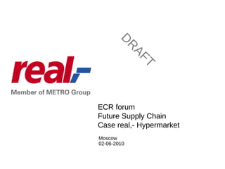 DRAFT Moscow 02-06-2010 ECR forum Future Supply Chain Case real,- Hypermarket  