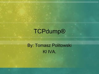 TCPdump ® By: Tomasz Politowski Kl IVA. 