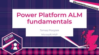 #ScottishSummit2023
Power Platform ALM
fundamentals
Tomasz Poszytek
Microsoft MVP
 