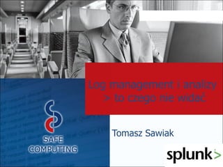 Log management i analizy
> to czego nie widać
Tomasz Sawiak
 