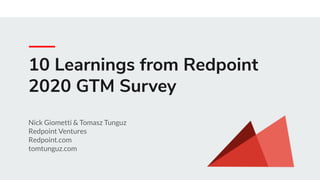 10 Learnings from Redpoint
2020 GTM Survey
Nick Giometti & Tomasz Tunguz
Redpoint Ventures
Redpoint.com
tomtunguz.com
 