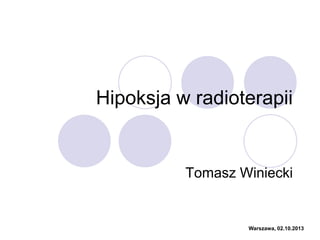 Hipoksja w radioterapii
Tomasz Winiecki
Warszawa, 02.10.2013
 