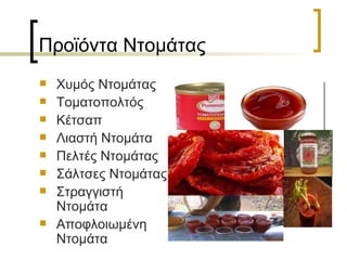 Προϊόντα Ντομάτας Χυμός Ντομάτας Τοματοπολτός Κέτσαπ Λιαστή Ντομάτα Πελτές Ντομάτας Σάλτσες Ντομάτας Στραγγιστή Ντομάτα Αποφλοιωμένη Ντομάτα 