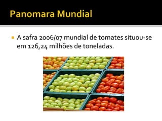 Panomara MundialA safra 2006/07 mundial de tomates situou-se em 126,24 milhões de toneladas.