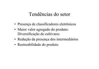 Tendências do setor
• Presença de classificadores eletrônicos
• Maior valor agregado do produto:
Diversificação de cultivares
• Redução da presença dos intermediários
• Rastreabilidade do produto
 