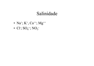 Salinidade
• Na+; K+, Ca++; Mg++
• Cl-; SO4
--; NO3
-
 