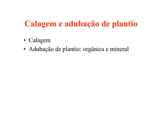 Calagem e adubação de plantio
• Calagem
• Adubação de plantio: orgânica e mineral
 