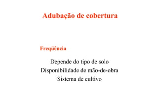 Adubação de cobertura
Depende do tipo de solo
Disponibilidade de mão-de-obra
Sistema de cultivo
Freqüência
 