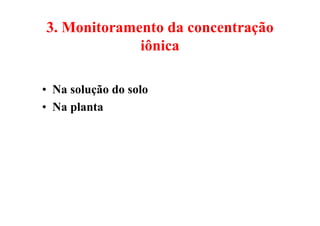 3. Monitoramento da concentração
iônica
• Na solução do solo
• Na planta
 