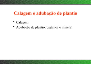 Calagem e adubação de plantio
• Calagem
• Adubação de plantio: orgânica e mineral
 