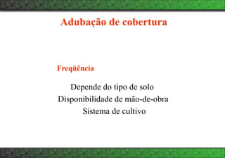 Adubação de cobertura
Freqüência
Depende do tipo de solo
Disponibilidade de mão-de-obra
Sistema de cultivo
 