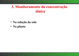 3. Monitoramento da concentração
iônica
• Na solução do solo
• Na planta
 