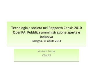 Tecnologia e società nel Rapporto Censis 2010 OpenPA: Pubblica amministrazione aperta e inclusiva Bologna, 11 aprile 2011 Andrea Toma CENSIS 