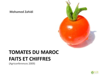 TOMATES DU MAROC
FAITS ET CHIFFRES
(Agriconferences 2009)
Mohamed Zahidi
 