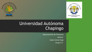 Universidad Autónoma
Chapingo
Departamento de Fitotecnia
Alumno:
López Arenas Hugo
Grupo 5 5°
 