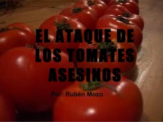 EL ATAQUE DE
LOS TOMATES
  ASESINOS
 Por: Rubén Mozo
 