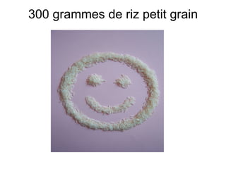 300 grammes de riz petit grain
 