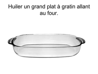 Huiler un grand plat à gratin allant
             au four.
 