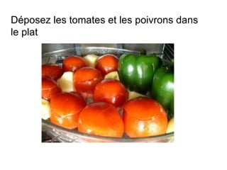 Déposez les tomates et les poivrons dans
le plat
 