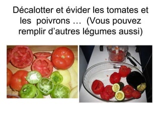 Décalotter et évider les tomates et
 les poivrons … (Vous pouvez
 remplir d’autres légumes aussi)
 