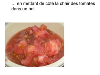 … en mettant de côté la chair des tomates
dans un bol.
 