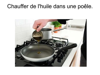 Chauffer de l'huile dans une poêle.
 