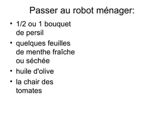 Passer au robot ménager:
• 1/2 ou 1 bouquet
  de persil
• quelques feuilles
  de menthe fraîche
  ou séchée
• huile d'olive
• la chair des
  tomates
 