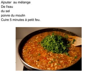 Ajouter au mélange
De l'eau
du sel
poivre du moulin
Cuire 5 minutes à petit feu.
 