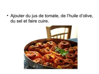 • Ajouter du jus de tomate, de l’huile d’olive,
  du sel et faire cuire.
 