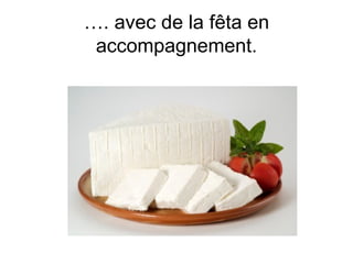 …. avec de la fêta en
 accompagnement.
 