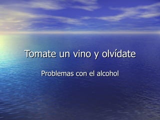 Tomate un vino y olvídate Problemas con el alcohol