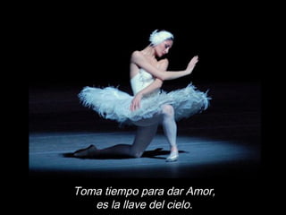 Toma tiempo para dar Amor,
es la llave del cielo.
 