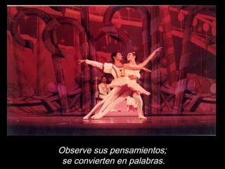 Observe sus pensamientos;
se convierten en palabras.
 