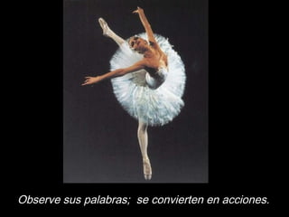 Observe sus palabras;  se convierten en acciones.
 
