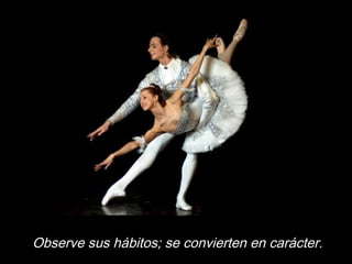 Observe sus hábitos; se convierten en carácter.
 