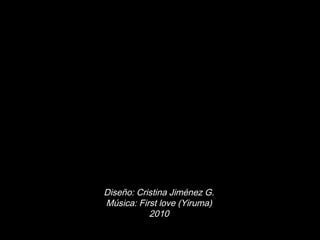 Diseño: Cristina Jiménez G.
Música: First love (Yiruma)
2010
 