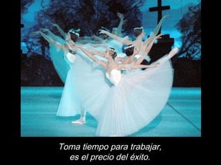 Toma tiempo para trabajar,
es el precio del éxito.
 