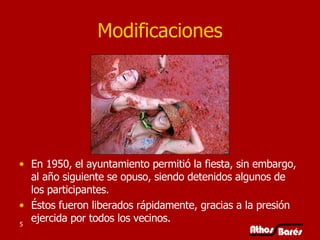 Modificaciones En 1950, el ayuntamiento permitió la fiesta, sin embargo, al año siguiente se opuso, siendo detenidos algunos de los participantes.  Éstos fueron liberados rápidamente, gracias a la presión ejercida por todos los vecinos. 