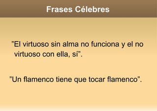 Obra Su carrera musical se inicia en Málaga en tablaos como la Taberna Gitana, donde Camarón de la Isla le vio actuar y no dudó en recurrir a él cuando se separó artísticamente de Ramón de Algeciras.  