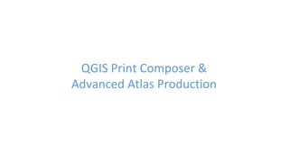 QGIS Print Composer &
Advanced Atlas Production
 