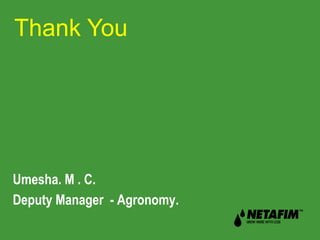 Thank You 
Umesha. M . C. 
Deputy Manager - Agronomy. 
