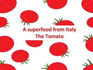 A superfood from Italy
The Tomato
 