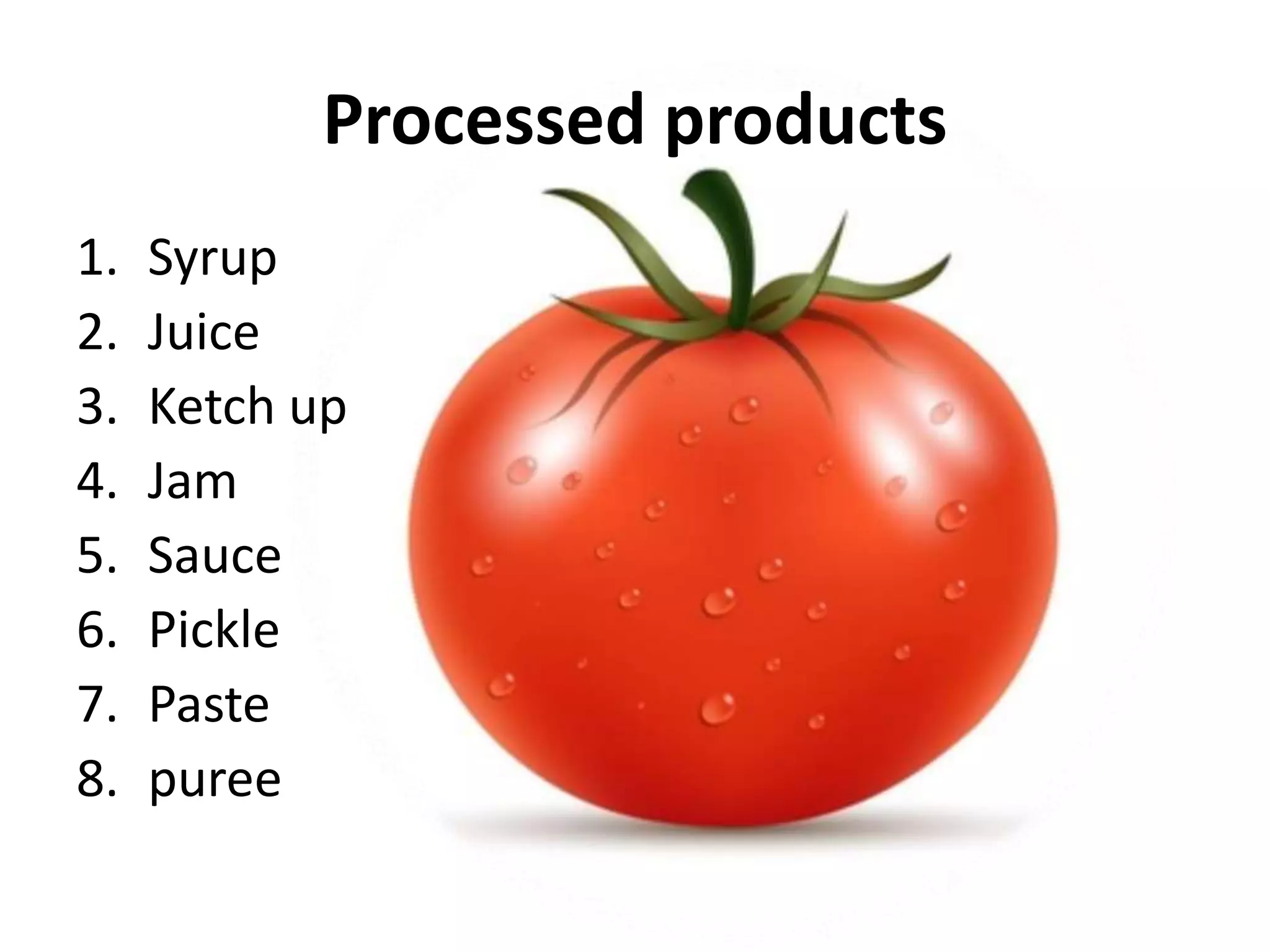 Processed products
1. Syrup
2. Juice
3. Ketch up
4. Jam
5. Sauce
6. Pickle
7. Paste
8. puree
 