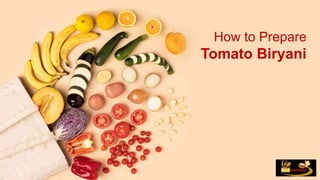 How to Prepare
Tomato Biryani
 